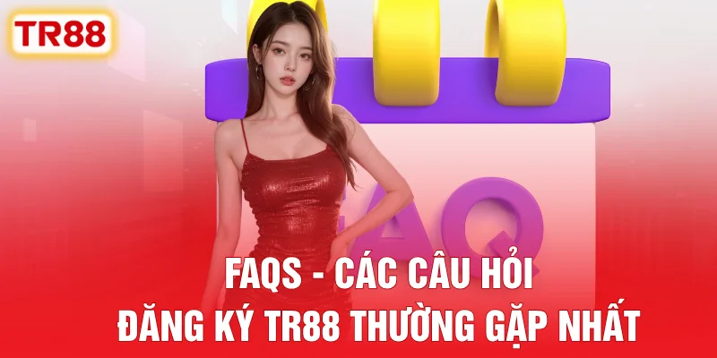 FAQs - Các Câu Hỏi Đăng Ký TR88 Thường Gặp Nhất