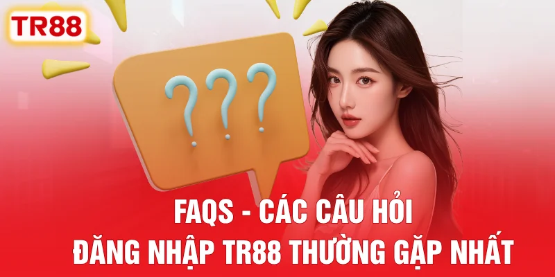 FAQs - Các Câu Hỏi Đăng Nhập TR88 Thường Gặp Nhất