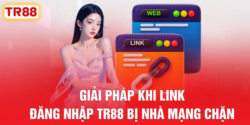 Giải Pháp Khi Link Đăng Nhập TR88 Bị Nhà Mạng Chặn