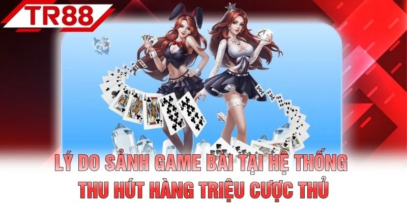 Lý do sảnh game bài tại hệ thống thu hút hàng triệu cược thủ