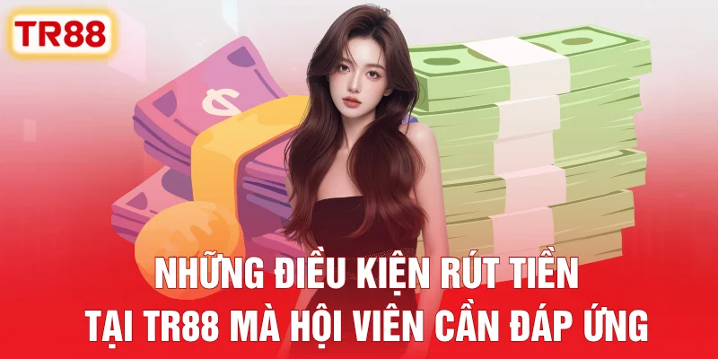 Những điều kiện rút tiền tại TR88 mà hội viên cần đáp ứng